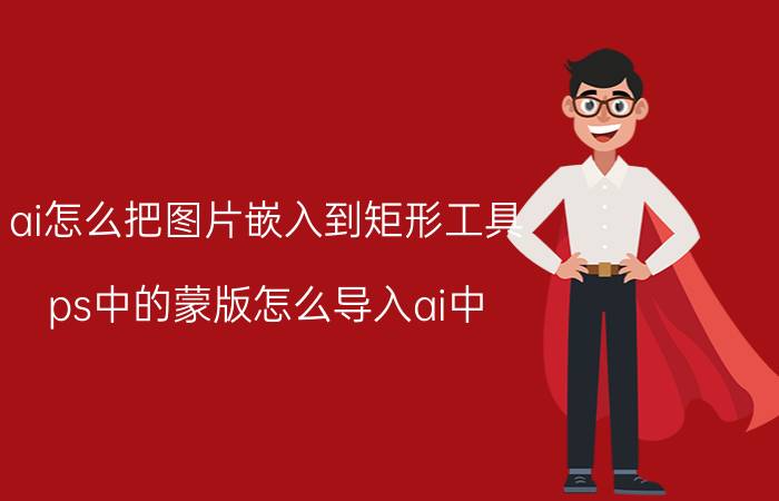 ai怎么把图片嵌入到矩形工具 ps中的蒙版怎么导入ai中？